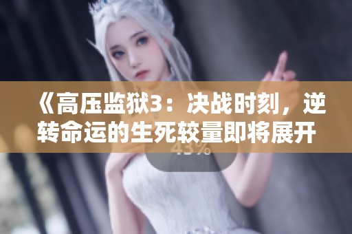 《高壓監(jiān)獄3：決戰(zhàn)時刻，逆轉(zhuǎn)命運(yùn)的生死較量即將展開》