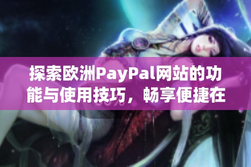 探索歐洲PayPal網(wǎng)站的功能與使用技巧，暢享便捷在線支付體驗(yàn)