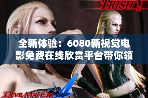全新體驗(yàn)：6080新視覺電影免費(fèi)在線欣賞平臺(tái)帶你領(lǐng)略精彩影片