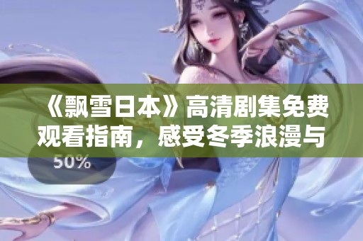 《飄雪日本》高清劇集免費觀看指南，感受冬季浪漫與情感交織的故事魅力