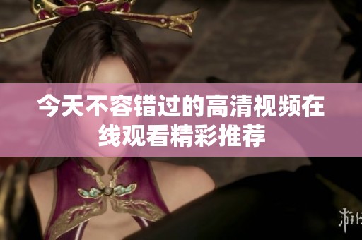 今天不容錯(cuò)過的高清視頻在線觀看精彩推薦