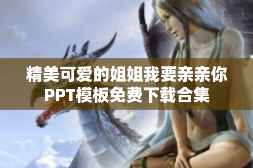 精美可愛的姐姐我要親親你PPT模板免費(fèi)下載合集