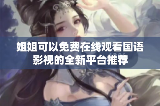 姐姐可以免費在線觀看國語影視的全新平臺推薦