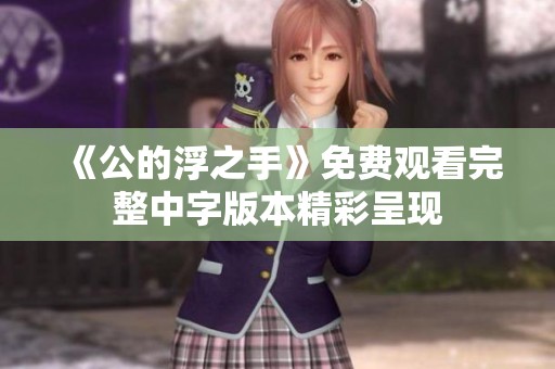 《公的浮之手》免費(fèi)觀看完整中字版本精彩呈現(xiàn)