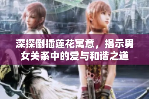 深探倒插蓮花寓意，揭示男女關系中的愛與和諧之道