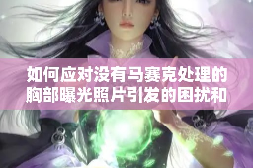 如何應(yīng)對(duì)沒有馬賽克處理的胸部曝光照片引發(fā)的困擾和影響
