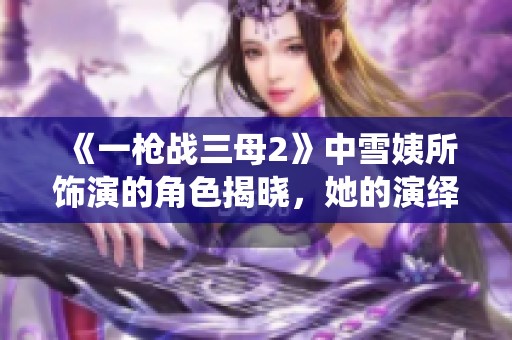 《一槍戰(zhàn)三母2》中雪姨所飾演的角色揭曉，她的演繹備受期待