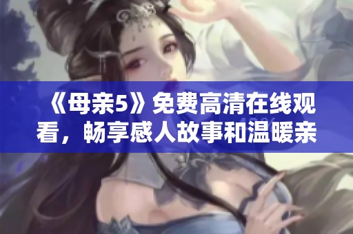 《母親5》免費高清在線觀看，暢享感人故事和溫暖親情的電視劇盛宴