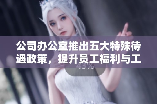 公司辦公室推出五大特殊待遇政策，提升員工福利與工作滿意度