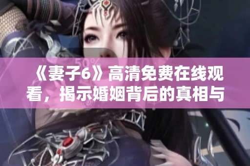 《妻子6》高清免費(fèi)在線觀看，揭示婚姻背后的真相與挑戰(zhàn)
