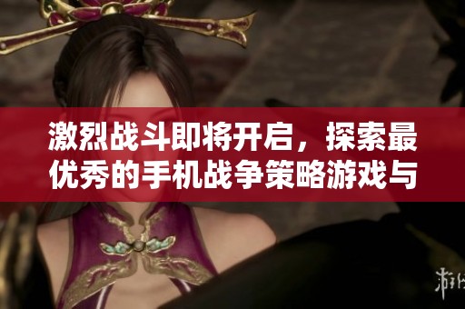 激烈戰(zhàn)斗即將開(kāi)啟,探索最優(yōu)秀的手機(jī)戰(zhàn)爭(zhēng)策略游戲與敵對(duì)勢(shì)力一決高下! 激烈戰(zhàn)斗即將開(kāi)啟,探索最優(yōu)秀的手機(jī)戰(zhàn)爭(zhēng)策略游戲與敵對(duì)勢(shì)力一決高下!