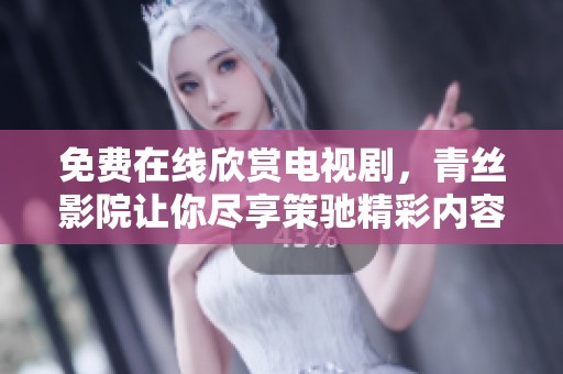 免費(fèi)在線欣賞電視劇，青絲影院讓你盡享策馳精彩內(nèi)容