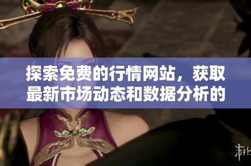探索免費(fèi)的行情網(wǎng)站,獲取最新市場動態(tài)和數(shù)據(jù)分析的最佳平臺 探索免費(fèi)的行情網(wǎng)站,獲取最新市場動態(tài)和數(shù)據(jù)分析的最佳平臺