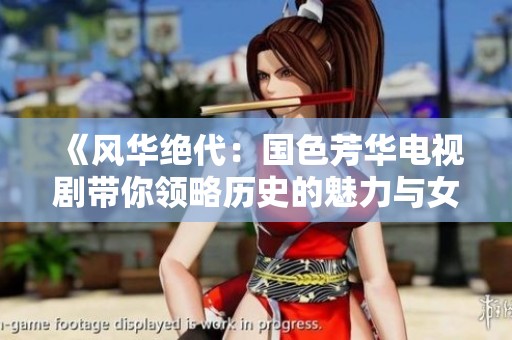 《風(fēng)華絕代：國(guó)色芳華電視劇帶你領(lǐng)略歷史的魅力與女性的堅(jiān)定》