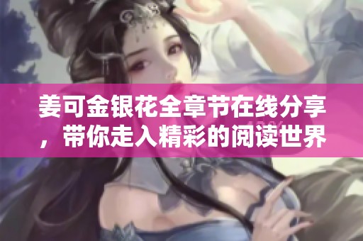 姜可金銀花全章節(jié)在線(xiàn)分享，帶你走入精彩的閱讀世界