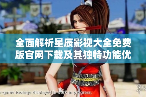 全面解析星辰影視大全免費版官網(wǎng)下載及其獨特功能優(yōu)勢
