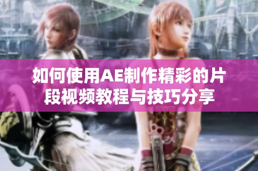 如何使用AE制作精彩的片段視頻教程與技巧分享