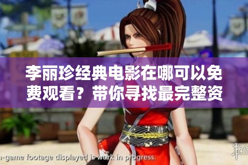 李麗珍經(jīng)典電影在哪可以免費觀看？帶你尋找最完整資源合集