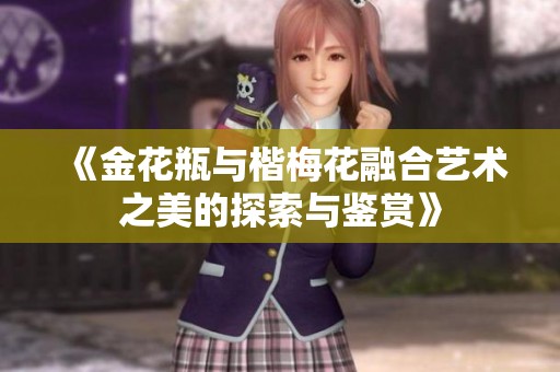 《金花瓶與楷梅花融合藝術(shù)之美的探索與鑒賞》