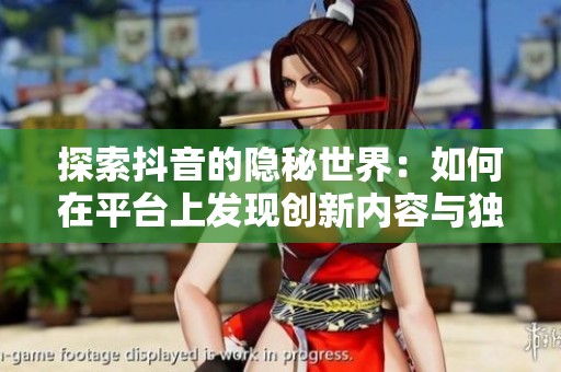 探索抖音的隱秘世界：如何在平臺(tái)上發(fā)現(xiàn)創(chuàng)新內(nèi)容與獨(dú)特魅力
