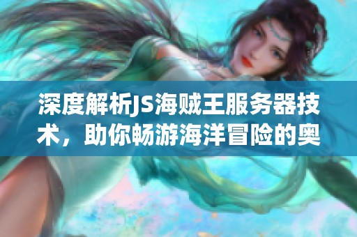深度解析JS海賊王服務(wù)器技術(shù),助你暢游海洋冒險的奧秘 深度解析JS海賊王服務(wù)器技術(shù),助你暢游海洋冒險的奧秘