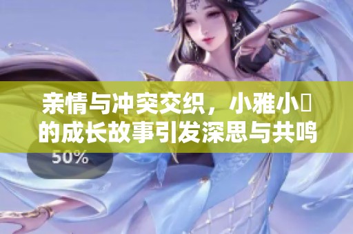 親情與沖突交織，小雅小泬的成長故事引發(fā)深思與共鳴