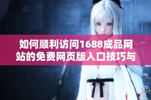 如何順利訪問1688成品網(wǎng)站的免費網(wǎng)頁版入口技巧與指南