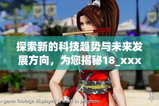 探索新的科技趨勢(shì)與未來(lái)發(fā)展方向,為您揭秘18_xxxxxl56hg的深層意義和影響 探索新的科技趨勢(shì)與未來(lái)發(fā)展方向,為您揭秘18_xxxxxl56hg的深層意義和影響