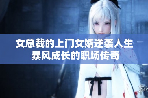 女總裁的上門女婿逆襲人生 暴風(fēng)成長(zhǎng)的職場(chǎng)傳奇