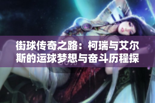街球傳奇之路：柯瑞與艾爾斯的運球夢想與奮斗歷程探索