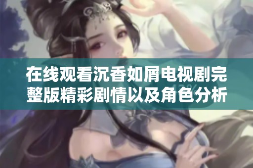 在線觀看沉香如屑電視劇完整版精彩劇情以及角色分析與評(píng)論
