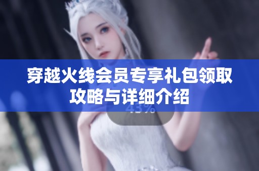 穿越火線會員專享禮包領(lǐng)取攻略與詳細(xì)介紹