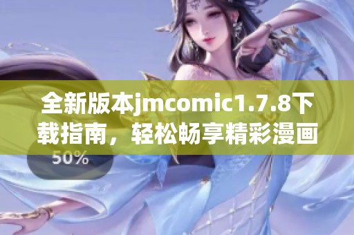 全新版本jmcomic1.7.8下載指南，輕松暢享精彩漫畫世界！