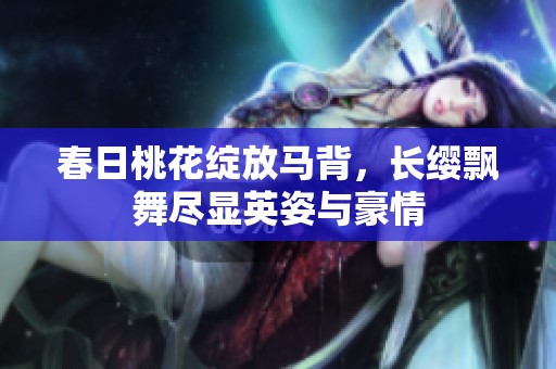 春日桃花綻放馬背，長(zhǎng)纓飄舞盡顯英姿與豪情