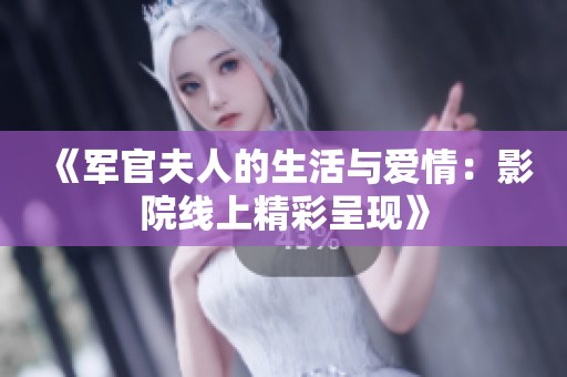《軍官夫人的生活與愛情：影院線上精彩呈現(xiàn)》