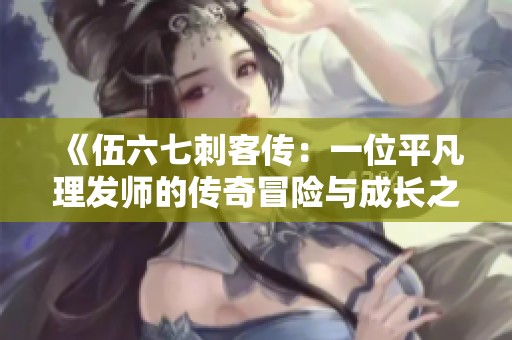 《伍六七刺客傳：一位平凡理發(fā)師的傳奇冒險與成長之路》