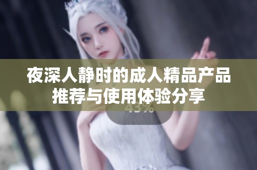 夜深人靜時的成人精品產品推薦與使用體驗分享