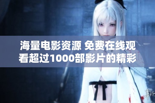 海量電影資源 免費(fèi)在線觀看超過(guò)1000部影片的精彩體驗(yàn)