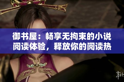 御書屋：暢享無拘束的小說閱讀體驗(yàn)，釋放你的閱讀熱情