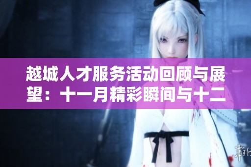 越城人才服務活動回顧與展望：十一月精彩瞬間與十二月計劃揭秘