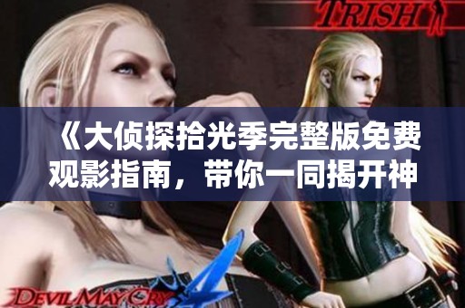 《大偵探拾光季完整版免費(fèi)觀影指南，帶你一同揭開神秘面紗》