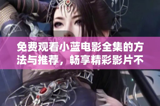 免費(fèi)觀看小藍(lán)電影全集的方法與推薦，暢享精彩影片不再難