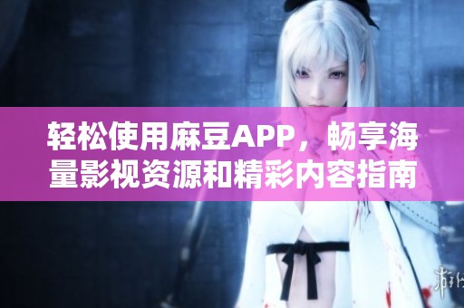 輕松使用麻豆APP，暢享海量影視資源和精彩內容指南