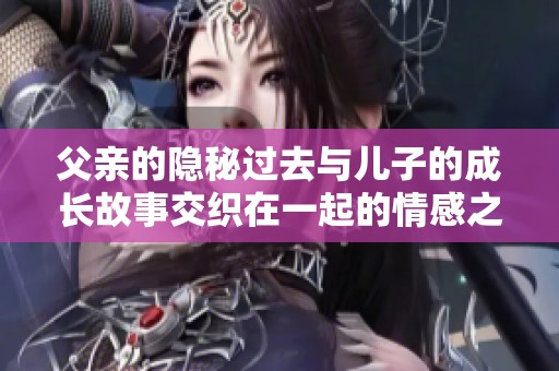 父親的隱秘過去與兒子的成長故事交織在一起的情感之旅
