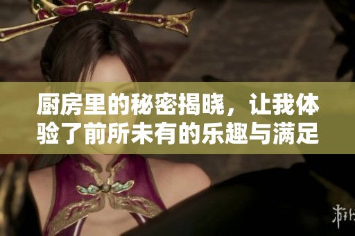 廚房里的秘密揭曉，讓我體驗(yàn)了前所未有的樂(lè)趣與滿足感