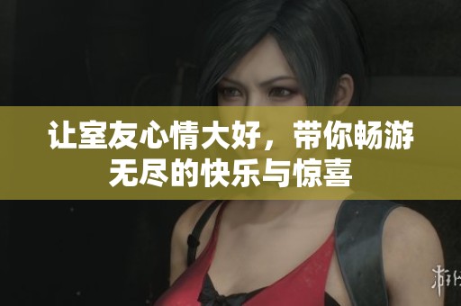 讓室友心情大好，帶你暢游無盡的快樂與驚喜
