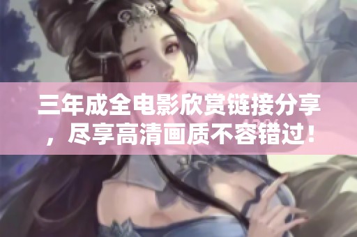 三年成全電影欣賞鏈接分享，盡享高清畫質不容錯過！