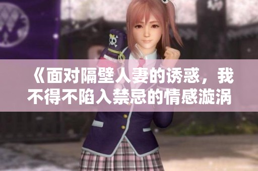 《面對隔壁人妻的誘惑，我不得不陷入禁忌的情感漩渦之中》