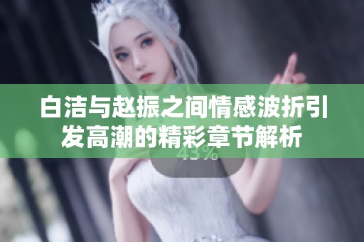 白潔與趙振之間情感波折引發(fā)高潮的精彩章節(jié)解析