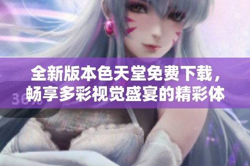 全新版本色天堂免費下載，暢享多彩視覺盛宴的精彩體驗